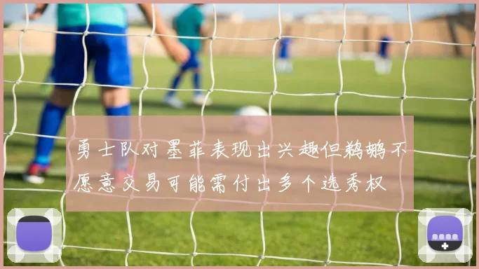 勇士队对墨菲表现出兴趣但鹈鹕不愿意交易可能需付出多个选秀权