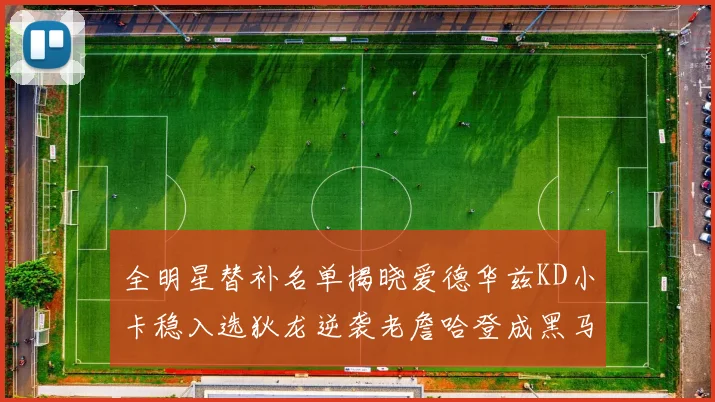 全明星替补名单揭晓爱德华兹KD小卡稳入选狄龙逆袭老詹哈登成黑马