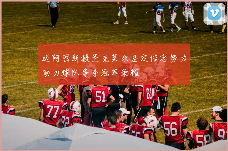 迈阿密新援圣克莱尔坚定信念努力助力球队争夺冠军荣耀